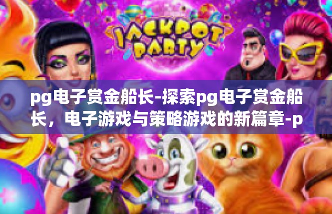 pg电子赏金船长-探索pg电子赏金船长，电子游戏与策略游戏的新篇章-pg电子赏金船长
