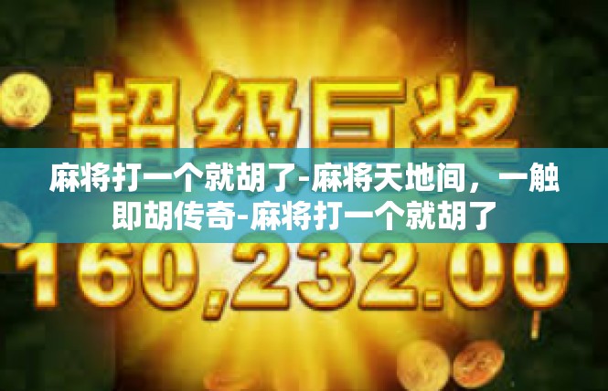 麻将打一个就胡了-麻将天地间，一触即胡传奇-麻将打一个就胡了