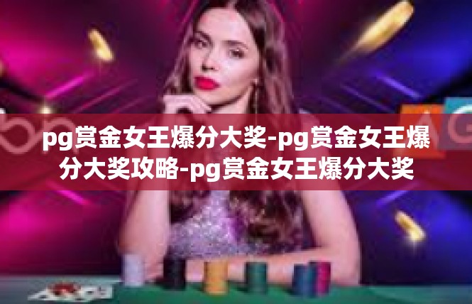 pg赏金女王爆分大奖-pg赏金女王爆分大奖攻略-pg赏金女王爆分大奖