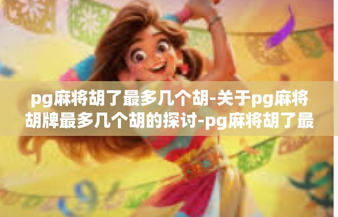 pg麻将胡了最多几个胡-关于pg麻将胡牌最多几个胡的探讨-pg麻将胡了最多几个胡