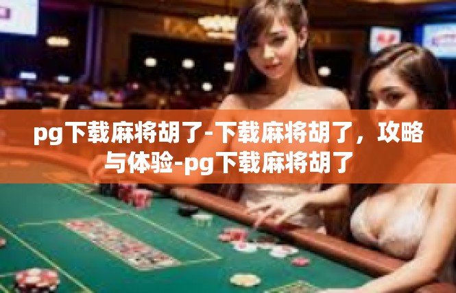 pg下载麻将胡了-下载麻将胡了，攻略与体验-pg下载麻将胡了