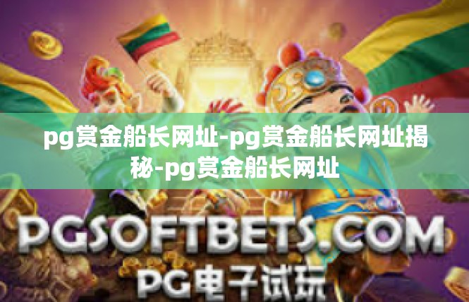 pg赏金船长网址-pg赏金船长网址揭秘-pg赏金船长网址