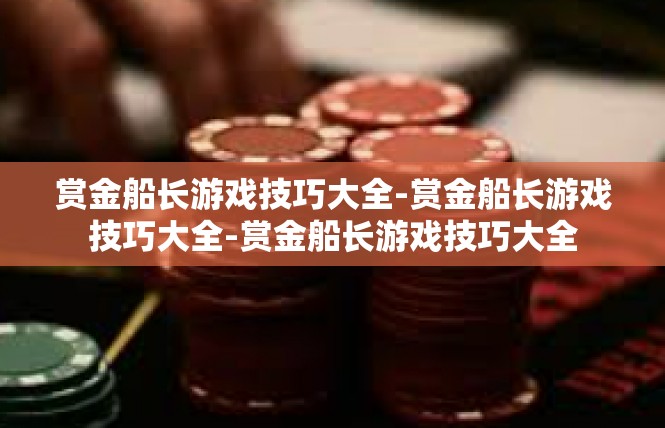 赏金船长游戏技巧大全-赏金船长游戏技巧大全-赏金船长游戏技巧大全