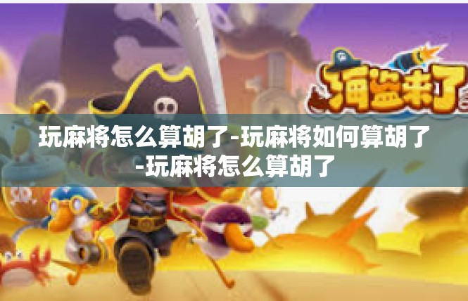 玩麻将怎么算胡了-玩麻将如何算胡了-玩麻将怎么算胡了