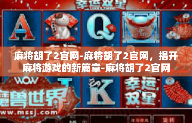 麻将胡了2官网-麻将胡了2官网，揭开麻将游戏的新篇章-麻将胡了2官网
