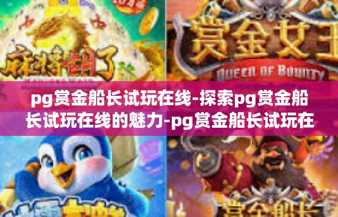 pg赏金船长试玩在线-探索pg赏金船长试玩在线的魅力-pg赏金船长试玩在线
