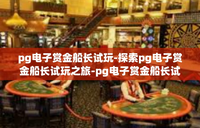 pg电子赏金船长试玩-探索pg电子赏金船长试玩之旅-pg电子赏金船长试玩