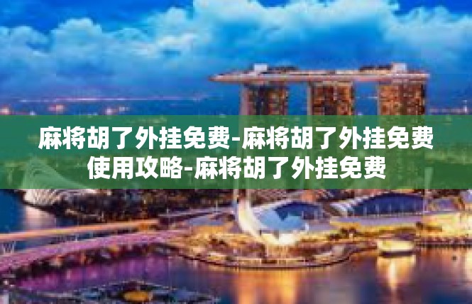 麻将胡了外挂免费-麻将胡了外挂免费使用攻略-麻将胡了外挂免费