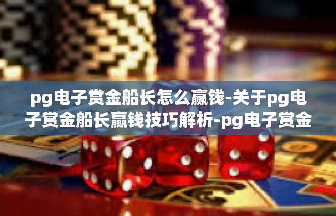 pg电子赏金船长怎么赢钱-关于pg电子赏金船长赢钱技巧解析-pg电子赏金船长怎么赢钱