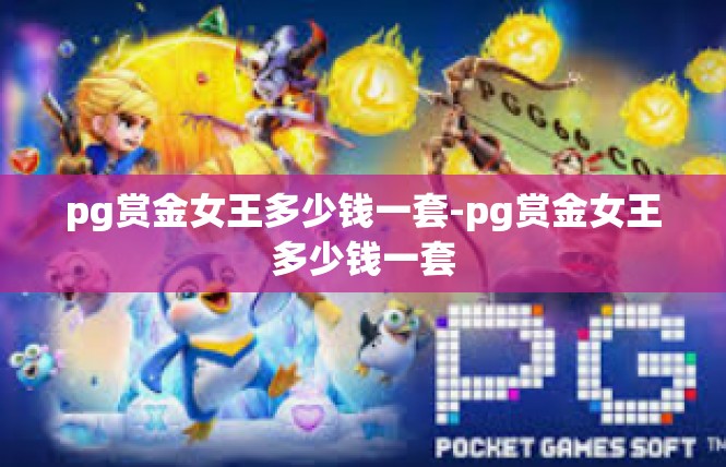 pg赏金女王多少钱一套-pg赏金女王多少钱一套
