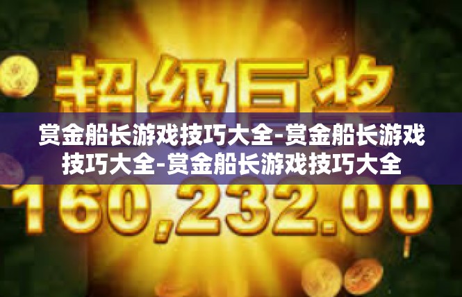赏金船长游戏技巧大全-赏金船长游戏技巧大全-赏金船长游戏技巧大全