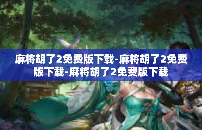 麻将胡了2免费版下载-麻将胡了2免费版下载-麻将胡了2免费版下载