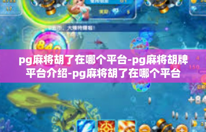 pg麻将胡了在哪个平台-pg麻将胡牌平台介绍-pg麻将胡了在哪个平台
