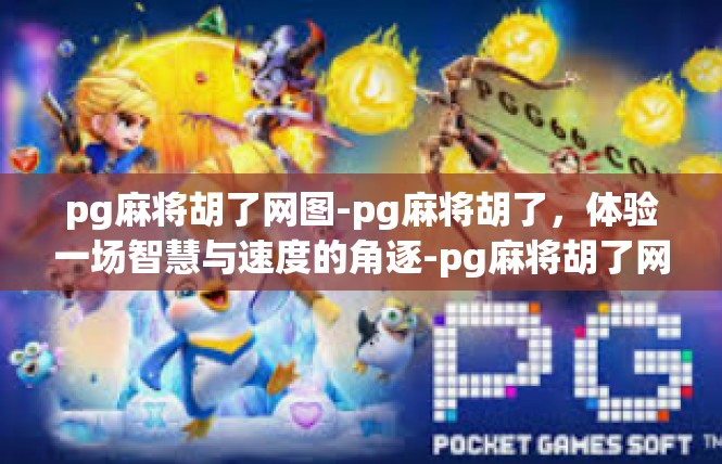 pg麻将胡了网图-pg麻将胡了，体验一场智慧与速度的角逐-pg麻将胡了网图
