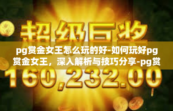 pg赏金女王怎么玩的好-如何玩好pg赏金女王，深入解析与技巧分享-pg赏金女王怎么玩的好