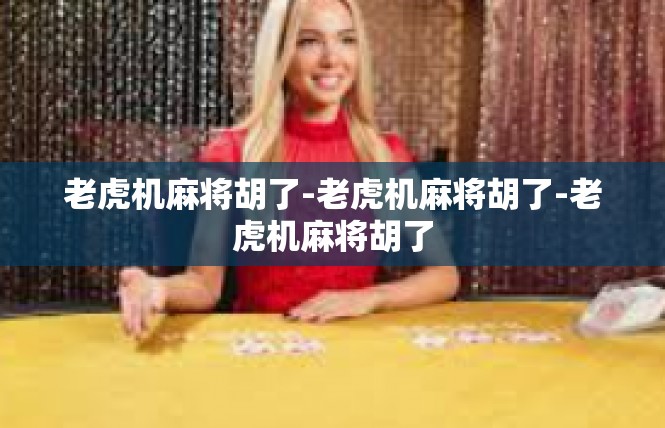 老虎机麻将胡了-老虎机麻将胡了-老虎机麻将胡了