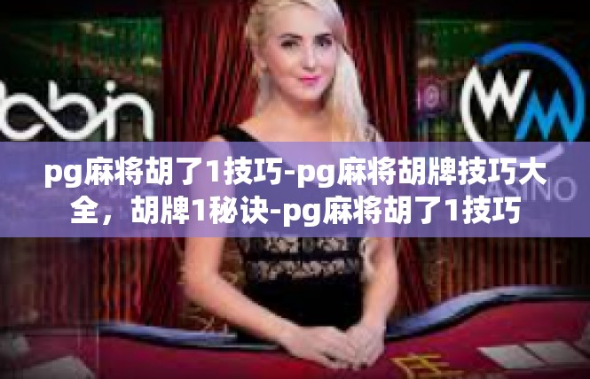 pg麻将胡了1技巧-pg麻将胡牌技巧大全，胡牌1秘诀-pg麻将胡了1技巧