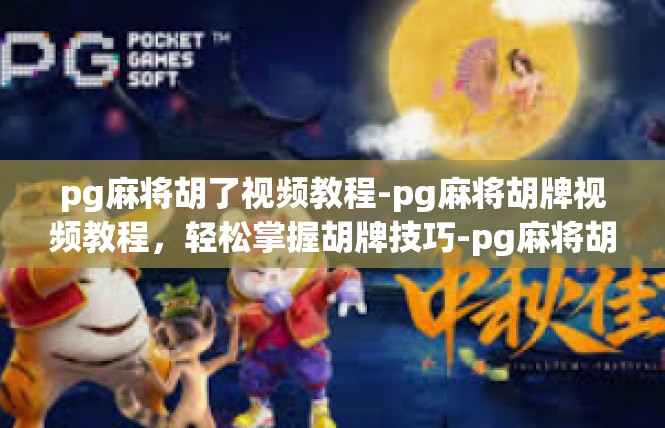 pg麻将胡了视频教程-pg麻将胡牌视频教程，轻松掌握胡牌技巧-pg麻将胡了视频教程