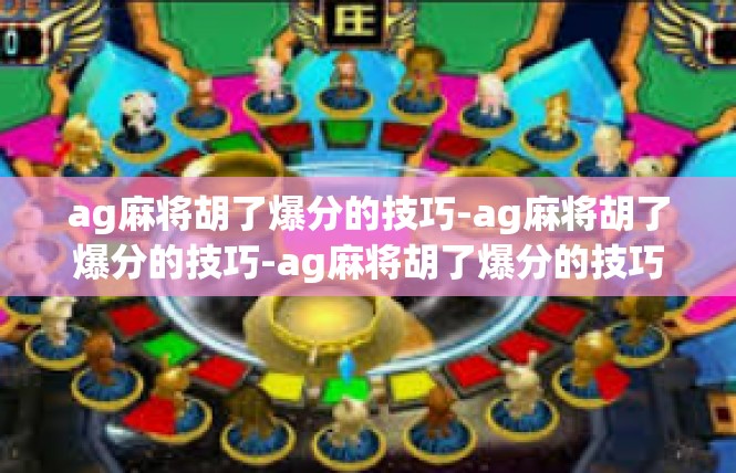 ag麻将胡了爆分的技巧-ag麻将胡了爆分的技巧-ag麻将胡了爆分的技巧