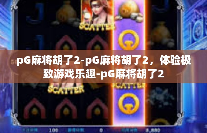 pG麻将胡了2-pG麻将胡了2，体验极致游戏乐趣-pG麻将胡了2