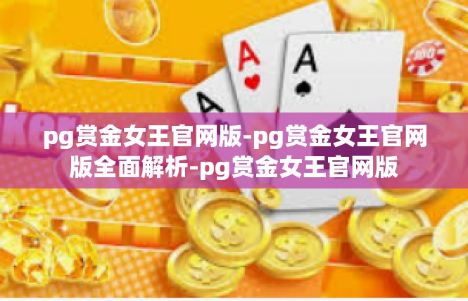 pg赏金女王官网版-pg赏金女王官网版全面解析-pg赏金女王官网版