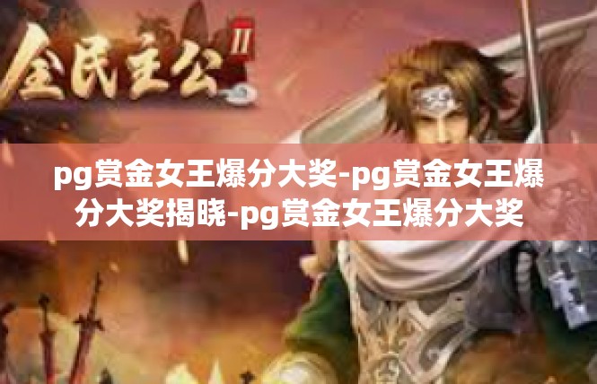 pg赏金女王爆分大奖-pg赏金女王爆分大奖揭晓-pg赏金女王爆分大奖