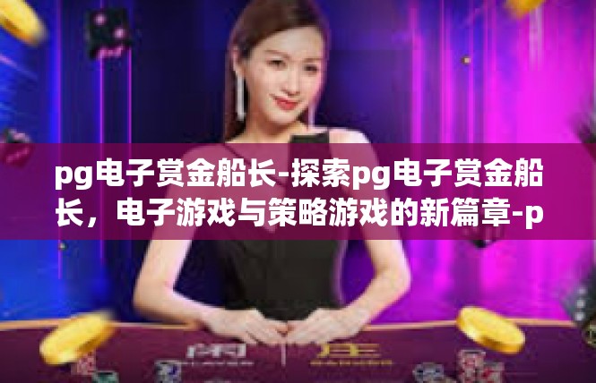 pg电子赏金船长-探索pg电子赏金船长，电子游戏与策略游戏的新篇章-pg电子赏金船长
