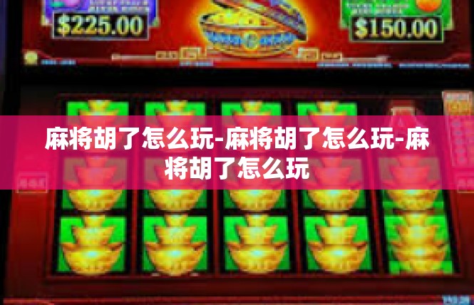麻将胡了怎么玩-麻将胡了怎么玩-麻将胡了怎么玩