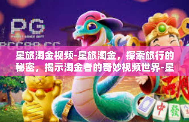 星旅淘金视频-星旅淘金，探索旅行的秘密，揭示淘金者的奇妙视频世界-星旅淘金视频