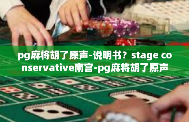 pg麻将胡了原声-说明书？stage conservative南宫-pg麻将胡了原声