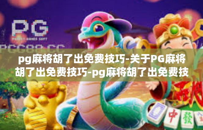 pg麻将胡了出免费技巧-关于PG麻将胡了出免费技巧-pg麻将胡了出免费技巧