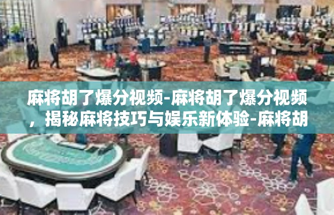 麻将胡了爆分视频-麻将胡了爆分视频，揭秘麻将技巧与娱乐新体验-麻将胡了爆分视频