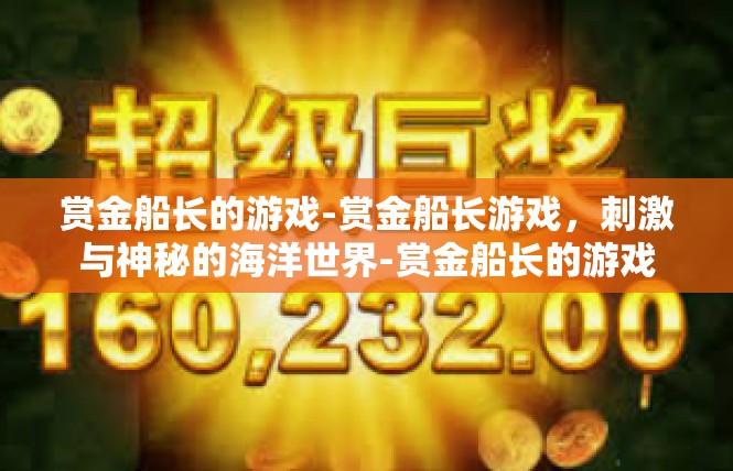 赏金船长的游戏-赏金船长游戏，刺激与神秘的海洋世界-赏金船长的游戏