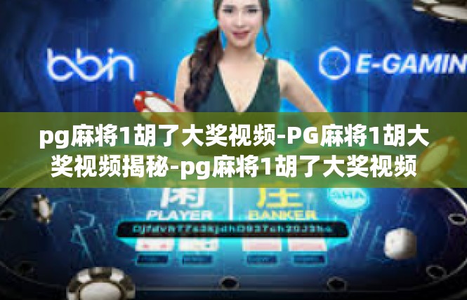 pg麻将1胡了大奖视频-PG麻将1胡大奖视频揭秘-pg麻将1胡了大奖视频
