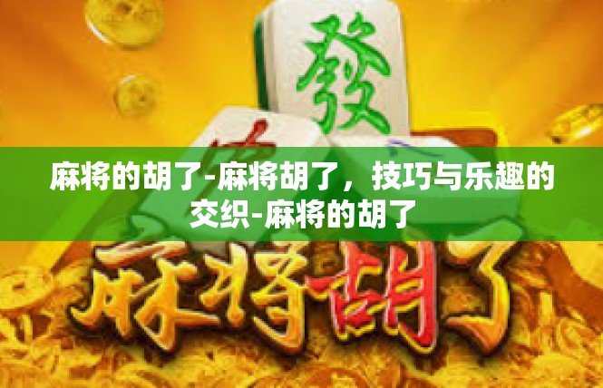 麻将的胡了-麻将胡了，技巧与乐趣的交织-麻将的胡了