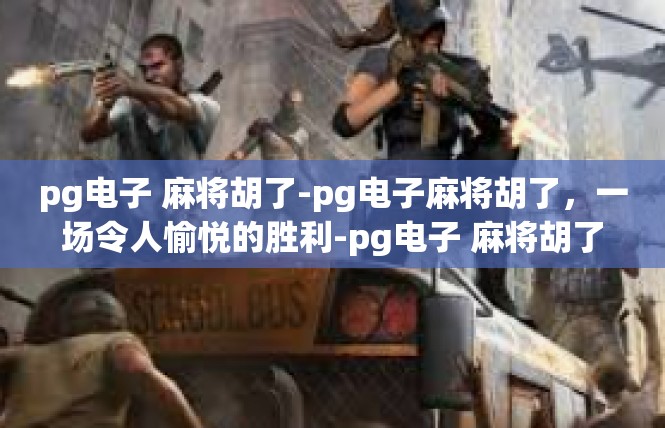 pg电子 麻将胡了-pg电子麻将胡了，一场令人愉悦的胜利-pg电子 麻将胡了