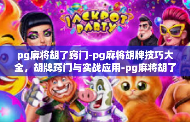 pg麻将胡了窍门-pg麻将胡牌技巧大全，胡牌窍门与实战应用-pg麻将胡了窍门
