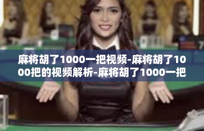 麻将胡了1000一把视频-麻将胡了1000把的视频解析-麻将胡了1000一把视频