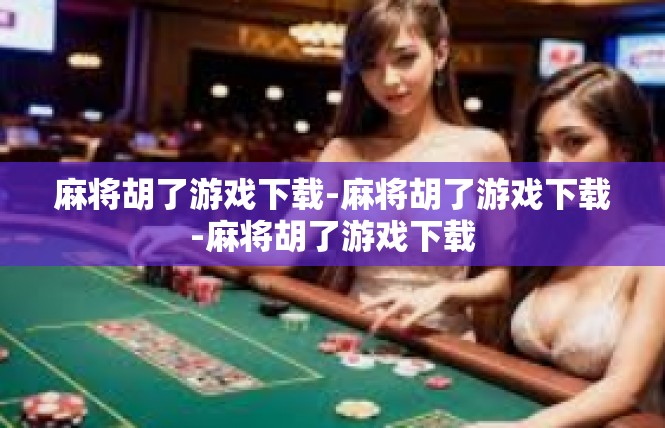 麻将胡了游戏下载-麻将胡了游戏下载-麻将胡了游戏下载
