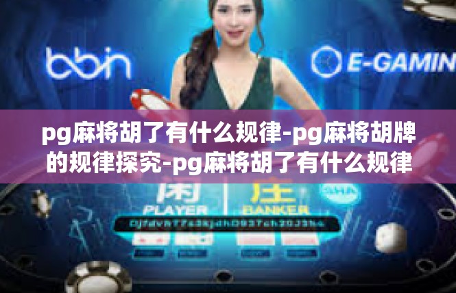 pg麻将胡了有什么规律-pg麻将胡牌的规律探究-pg麻将胡了有什么规律