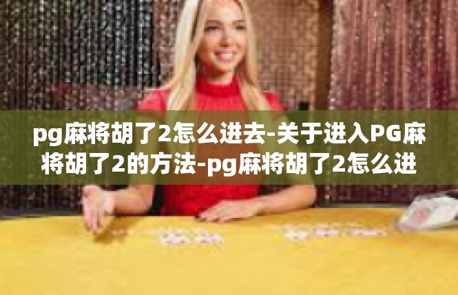pg麻将胡了2怎么进去-关于进入PG麻将胡了2的方法-pg麻将胡了2怎么进去