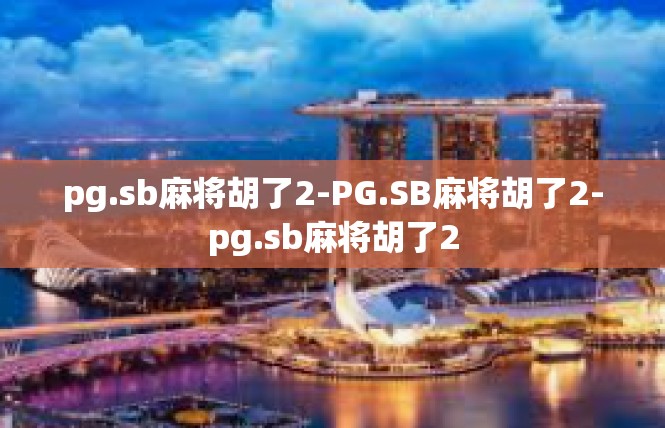 pg.sb麻将胡了2-PG.SB麻将胡了2-pg.sb麻将胡了2