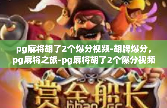 pg麻将胡了2个爆分视频-胡牌爆分，pg麻将之旅-pg麻将胡了2个爆分视频