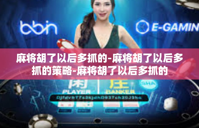 麻将胡了以后多抓的-麻将胡了以后多抓的策略-麻将胡了以后多抓的