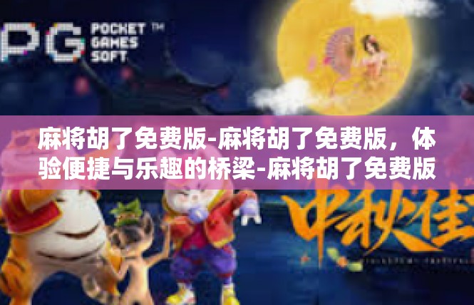 麻将胡了免费版-麻将胡了免费版，体验便捷与乐趣的桥梁-麻将胡了免费版