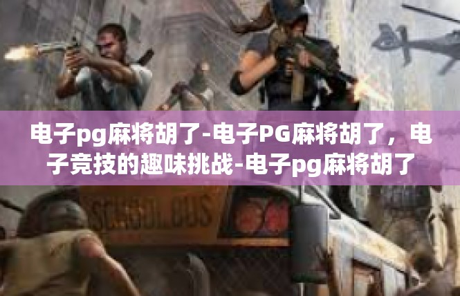电子pg麻将胡了-电子PG麻将胡了，电子竞技的趣味挑战-电子pg麻将胡了