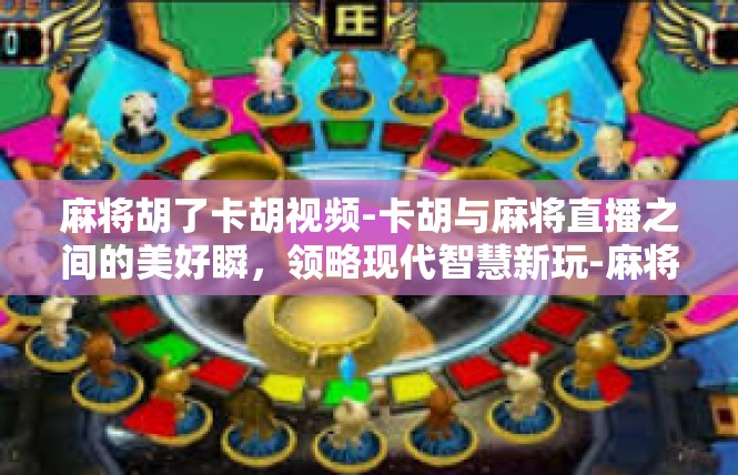 麻将胡了卡胡视频-卡胡与麻将直播之间的美好瞬，领略现代智慧新玩-麻将胡了卡胡视频