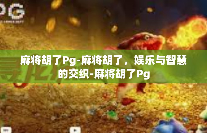 麻将胡了Pg-麻将胡了，娱乐与智慧的交织-麻将胡了Pg