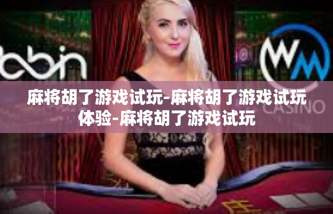 麻将胡了游戏试玩-麻将胡了游戏试玩体验-麻将胡了游戏试玩