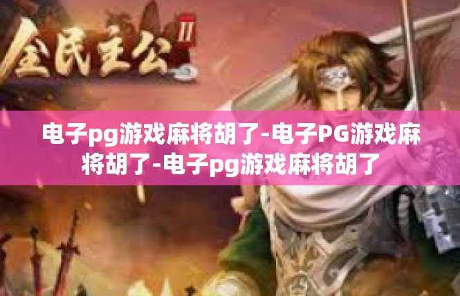 电子pg游戏麻将胡了-电子PG游戏麻将胡了-电子pg游戏麻将胡了